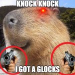 capy got guns | KNOCK KNOCK; I GOT A GLOCKS | image tagged in capy blappy | made w/ Imgflip meme maker