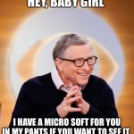 Bill Gates | HEY, BABY GIRL; I HAVE A MICRO SOFT FOR YOU IN MY PANTS IF YOU WANT TO SEE IT | image tagged in bill gates,microsoft,funny | made w/ Imgflip meme maker