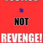 justice is not revenge | JUSTICE; Is; NOT; REVENGE! | image tagged in blankred | made w/ Imgflip meme maker