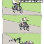 Ooof | ALLOW ME TO DEMONSTRATE PROFESSIONAL HALF ASSING | image tagged in bike fail | made w/ Imgflip meme maker