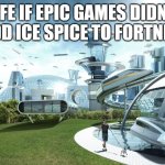 they ruined fortnite | LIFE IF EPIC GAMES DIDN'T ADD ICE SPICE TO FORTNITE | image tagged in life if | made w/ Imgflip meme maker