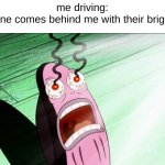 no context | me driving:
someone comes behind me with their brights on: | image tagged in spongebob my eyes | made w/ Imgflip meme maker