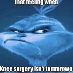 That feeling when knee surgery isn’t Tomorrow meme