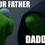 frogy | I AM YOUR FATHER; DADDY | image tagged in memes,evil kermit | made w/ Imgflip meme maker