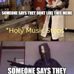 Holy music stops + Loads LMG with religious intent | SOMEONE SAYS THEY DONT LIKE THIS MEME; SOMEONE SAYS THEY DONT LIKE PACIFIC RIM | image tagged in holy music stops loads lmg with religious intent | made w/ Imgflip meme maker