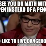 I Too Like To Live Dangerously | I SEE YOU DO MATH WITH A PEN INSTEAD OF A PENCIL; I TOO LIKE TO LIVE DANGEROUSLY | image tagged in memes,i too like to live dangerously,math,problem solving,school,finals | made w/ Imgflip meme maker