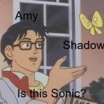 Are you blind? | Amy; Shadow; Is this Sonic? | image tagged in memes,is this a pigeon | made w/ Imgflip meme maker