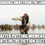 Jack Sparrow Being Chased Meme | ME RUNNING AWAY FROM THE LIBRARY; AFTER PUTTING WOMENS RIGHTS IN THE FICTION SECTION | image tagged in memes,so true memes,funny,dank memes,funny memes,dank | made w/ Imgflip meme maker