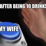 Blank Nut Button Meme | ME AFTER BEING 10 DRINKS IN; MY WIFE | image tagged in memes,blank nut button | made w/ Imgflip meme maker