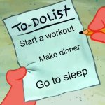 How to start a workout. Can you do it? | Start a workout; Make dinner; Go to sleep | image tagged in patrick to do list actually blank,memes,funny | made w/ Imgflip meme maker