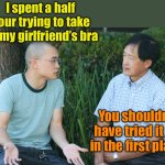 Not what you were expecting | I spent a half hour trying to take off my girlfriend’s bra; You shouldn’t have tried it on in the first place | image tagged in two guys,girlfriend | made w/ Imgflip meme maker