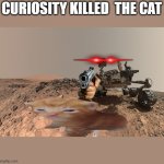 bro needs therapy | CURIOSITY KILLED  THE CAT | image tagged in curiosity rover selfie | made w/ Imgflip meme maker