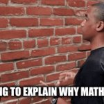 Teachers | ME TRYING TO EXPLAIN WHY MATH IS HARD | image tagged in gifs,school | made w/ Imgflip video-to-gif maker