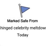 Marked Safe From | Unhinged celebrity meltdowns | image tagged in memes,marked safe from | made w/ Imgflip meme maker