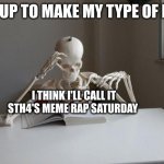 what I'm having in store to post on cocrea | ME UP TO MAKE MY TYPE OF FNF; I THINK I'LL CALL IT STH4'S MEME RAP SATURDAY | image tagged in death by studying | made w/ Imgflip meme maker