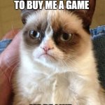 Funny | MY PARENTS FORGOT TO BUY ME A GAME; ME BE LIKE : | image tagged in memes,grumpy cat | made w/ Imgflip meme maker