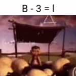 B | B - 3 = l | image tagged in gifs,b,math,memes,blank white template,shower thoughts | made w/ Imgflip video-to-gif maker