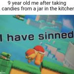 I have sinned | 9 year old me after taking 2 candies from a jar in the kitchen: | image tagged in i have sinned | made w/ Imgflip meme maker