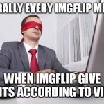 then you can get more upvote | LITERALLY EVERY IMGFLIP MEMER; WHEN IMGFLIP GIVE POINTS ACCORDING TO VIEWS | image tagged in blindfolded,memes,views vs upvotes,blind | made w/ Imgflip meme maker