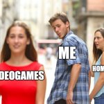 I hate Homework | ME; MY HOMEWORK; VIDEOGAMES | image tagged in memes,distracted boyfriend,i hate homework | made w/ Imgflip meme maker