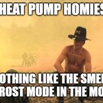 I love the smell of napalm in the morning | ALL MY HEAT PUMP HOMIES KNOW; NOTHING LIKE THE SMELL OF DEFROST MODE IN THE MORNING | image tagged in i love the smell of napalm in the morning | made w/ Imgflip meme maker