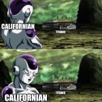 Titanic | CALIFORNIAN; TITANIC; CALIFORNIAN; TITANIC | image tagged in freiza i'll ignore that,titanic | made w/ Imgflip meme maker