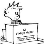 friday | All Fridays Matter | image tagged in change my mind calvin | made w/ Imgflip meme maker