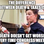 Sometimes playing your share just slips the mind... | THE DIFFERENCE BETWEEN DEATH & TAXES IS; DEATH DOESN'T GET WORSE EVERY TIME CONGRESS MEETS. | image tagged in chef barbara lynch denies all wrong doing,taxes,criminal minds,help i accidentally,confused math lady | made w/ Imgflip meme maker