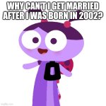 Take me to 2002!Cartoons | WHY CAN'T I GET MARRIED AFTER I WAS BORN IN 2002? | image tagged in ladybird lu,2002,lu and the bally bunch,cartoon | made w/ Imgflip meme maker