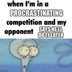 oh crap... | PROCRASTINATING; SAYS HE'LL DO IT LATER | image tagged in whe i'm in a competition and my opponent is | made w/ Imgflip meme maker