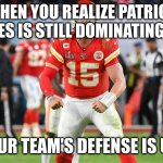 Patrick mahomes | WHEN YOU REALIZE PATRICK MAHOMES IS STILL DOMINATING THE NFL; AND YOUR TEAM'S DEFENSE IS UP NEXT | image tagged in patrick mahomes | made w/ Imgflip meme maker