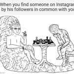 Chess Big Brain | When you find someone on Instagram by his followers in common with you | image tagged in chess big brain | made w/ Imgflip meme maker