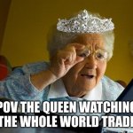 The Queen | POV THE QUEEN WATCHING THE WHOLE WORLD TRADE | image tagged in memes,grandma finds the internet | made w/ Imgflip meme maker