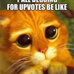 Beggin Puss | Y’ALL BEGGING FOR UPVOTES BE LIKE | image tagged in beggin puss | made w/ Imgflip meme maker