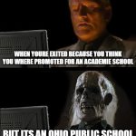 I'll Just Wait Here | WHEN YOURE EXITED BECAUSE YOU THINK YOU WHERE PROMOTED FOR AN ACADEMIE SCHOOL; BUT ITS AN OHIO PUBLIC SCHOOL | image tagged in memes,i'll just wait here | made w/ Imgflip meme maker