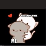 Real. | MY SCHOOLWORK; ME | image tagged in leave me alone,real | made w/ Imgflip meme maker