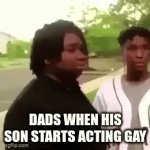 frfr | DADS WHEN HIS SON STARTS ACTING GAY | image tagged in gifs,so true memes | made w/ Imgflip video-to-gif maker