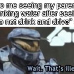 Relatable? | 7yo me seeing my parents drinking water after seeing a "do not drink and drive" sign | image tagged in wait that's illegal | made w/ Imgflip meme maker