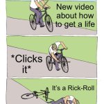 Bike Fall | New video about how to get a life; *Clicks it*; It’s a Rick-Roll | image tagged in memes,bike fall | made w/ Imgflip meme maker