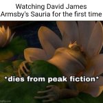 Dead Sound's Sauria meme (go watch it) | Watching David James Armsby's Sauria for the first time | image tagged in dies of peak fiction | made w/ Imgflip meme maker