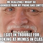 My final meme | ME REALIZING I MIGHT BE GROUNDED FROM MY PHONE AND SWITCH:; I GOT IN TROUBLE FOR LOOKING AT MEMES IN CLASS. | image tagged in hide the pain harold,memes,sad but true | made w/ Imgflip meme maker