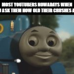 Chugging __ and hauling freight. Red and green and brown and blue, they're a really useful crew! | MOST YOUTUBERS NOWADAYS WHEN YOU ASK THEM HOW OLD THEIR CRUSHES ARE: | image tagged in gifs,thomas the tank engine,youtubers | made w/ Imgflip video-to-gif maker