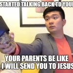 Fun | WHEN YOU STARTED TALKING BACK TO YOUR PARENTS :; YOUR PARENTS BE LIKE : I WILL SEND YOU TO JESUS | image tagged in steven he i will send you to jesus | made w/ Imgflip meme maker