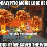 No you did not save the world | APOCALYPTIC MOVIE LORE BE LIKE; ANY WORLD WORLD SUPERPOWER; WE DID IT! WE SAVED THE WORLD | image tagged in we did it patrick we saved the city | made w/ Imgflip meme maker