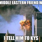 My Middle Eastern Friend When I Tell Him To KYS | MY MIDDLE EASTERN FRIEND WHEN; I TELL HIM TO KYS | image tagged in 911 9/11 twin towers impact | made w/ Imgflip meme maker