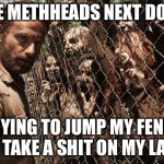 Don’t do meth | THE METHHEADS NEXT DOOR; TRYING TO JUMP MY FENCE AND TAKE A SHIT ON MY LAWN | image tagged in zombies,dark humor,meth,funny | made w/ Imgflip meme maker