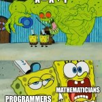 Nerd meme | X = X + 1; MATHEMATICIANS; PROGRAMMERS | image tagged in 2 spongebobs monster,maths | made w/ Imgflip meme maker