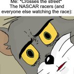 I hope they don't hit me | Me: *Crosses the street* 
The NASCAR racers (and everyone else watching the race): | image tagged in memes,unsettled tom,nascar | made w/ Imgflip meme maker