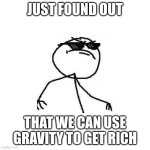 Deal with it like a boss | JUST FOUND OUT; THAT WE CAN USE GRAVITY TO GET RICH | image tagged in deal with it like a boss | made w/ Imgflip meme maker