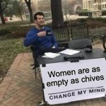 The Painter | Women are as empty as chives | image tagged in memes,change my mind | made w/ Imgflip meme maker